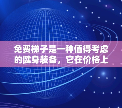 免费梯子是一种值得考虑的健身装备，它在价格上相对较低，同时提供了一些基本的功能和体验。以下是对免费梯子的评测