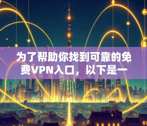 为了帮助你找到可靠的免费VPN入口，以下是一些推荐的网站和建议，帮助你确保选择的安全性和适合性