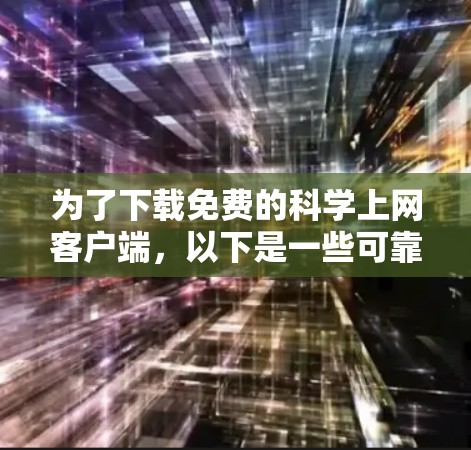 为了下载免费的科学上网客户端，以下是一些可靠的选择和建议