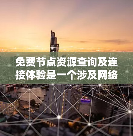 免费节点资源查询及连接体验是一个涉及网络管理、资源访问和连接性能的系统。以下是对该主题的详细分析