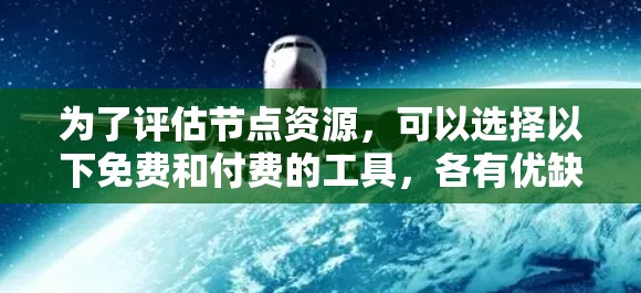 为了评估节点资源，可以选择以下免费和付费的工具，各有优缺点