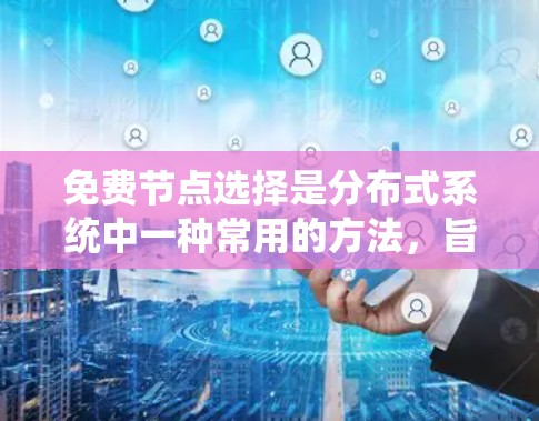免费节点选择是分布式系统中一种常用的方法，旨在简化管理，提高系统的稳定性和资源利用率。以下是关于免费节点选择的具体方法