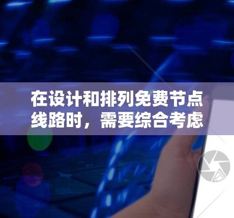 在设计和排列免费节点线路时,需要综合考虑多个因素以确保网络的可靠、高效和安全。以下是详细的步骤和建议 在设计和排列免费节点线路时,需要综合考虑多个因素以确保网络的可靠、高效和安全。以下是详细的步骤和建议