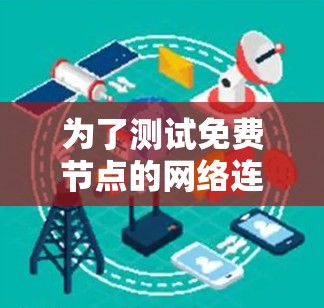 为了测试免费节点的网络连接，可以按照以下步骤操作