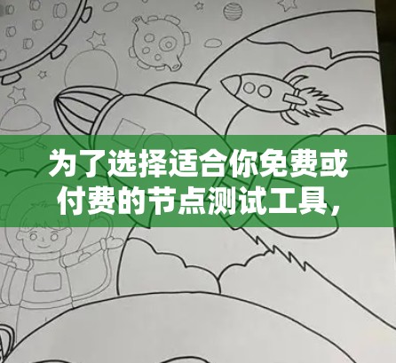 为了选择适合你免费或付费的节点测试工具,以下是一些综合考虑的因素和推荐 为了选择适合你免费或付费的节点测试工具,以下是一些综合考虑的因素和推荐