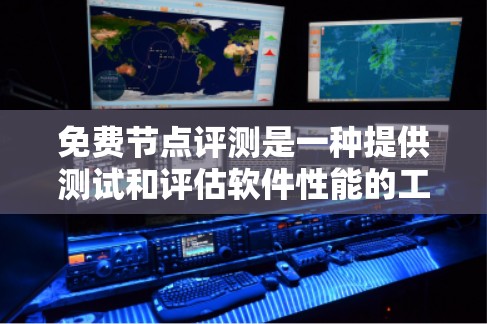 免费节点评测是一种提供测试和评估软件性能的工具，通常免费提供，但可能需要付费 afterward。以下是对其的详细分析