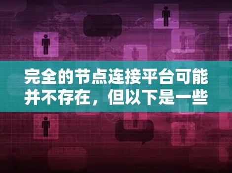 完全的节点连接平台可能并不存在,但以下是一些工具可以帮助用户实现节点连接功能 完全的节点连接平台可能并不存在,但以下是一些工具可以帮助用户实现节点连接功能