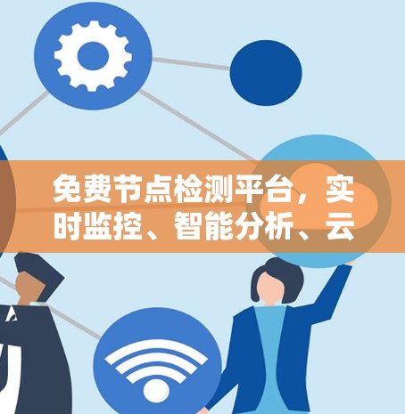 免费节点检测平台，实时监控、智能分析、云服务,