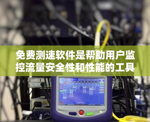 免费测速软件是帮助用户监控流量安全性和性能的工具,虽然它们可能没有付费版的安全,但它们提供了可靠的数据。以下是关于这些软件的详细信息 免费测速软件是帮助用户监控流量安全性和性能的工具,虽然它们可能没有付费版的安全,但它们提供了可靠的数据。以下是关于这些软件的详细信息