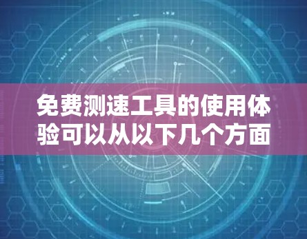 免费测速工具的使用体验可以从以下几个方面进行总结 免费测速工具的使用体验可以从以下几个方面进行总结