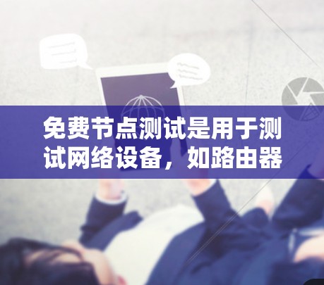 免费节点测试是用于测试网络设备，如路由器或交换机，提供方便快速的网络验证工具。以下是关于免费节点测试的详细信息