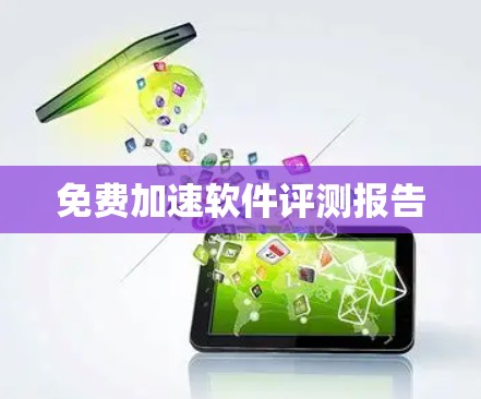 免费加速软件评测报告 免费加速软件评测报告