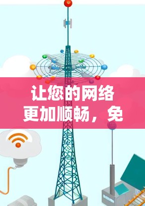 让您的网络更加顺畅，免费加速器最新版解决方案