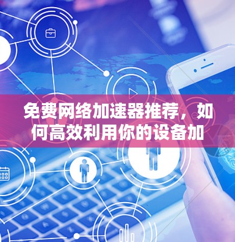 免费网络加速器推荐，如何高效利用你的设备加速网络