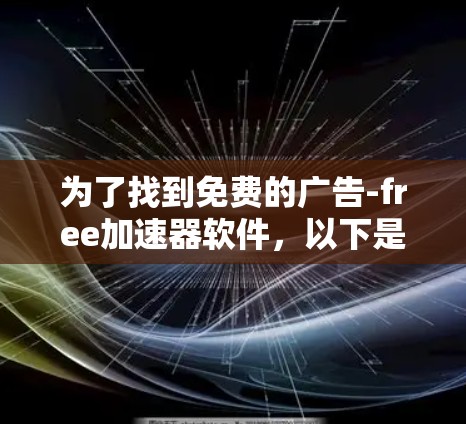 为了找到免费的广告-free加速器软件，以下是一些推荐和建议