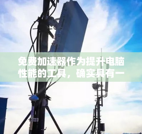 免费加速器作为提升电脑性能的工具，确实具有一定的作用。它可以帮助用户快速提升CPU、内存和显卡的性能，从而减少运行时间。然而，使用这些工具也需要注意一些问题，以下是一些关键点