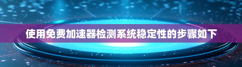 使用免费加速器检测系统稳定性的步骤如下
