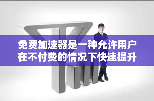 免费加速器是一种允许用户在不付费的情况下快速提升速度的工具，广泛应用于游戏、移动应用和网站优化。以下是根据用户需求整理的综合评价和推荐