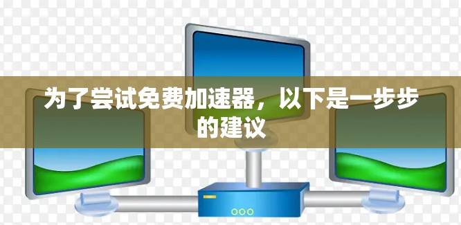 为了尝试免费加速器，以下是一步步的建议