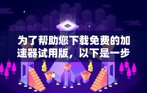 为了帮助您下载免费的加速器试用版，以下是一步步的指南