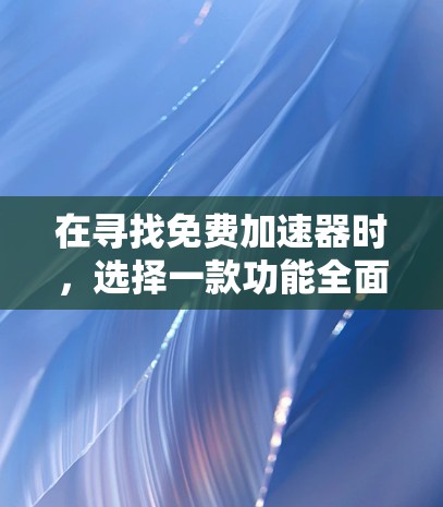 在寻找免费加速器时，选择一款功能全面且兼容性的工具是非常重要的。以下是一些推荐的免费加速器选项，适合快速进入游戏或流媒体