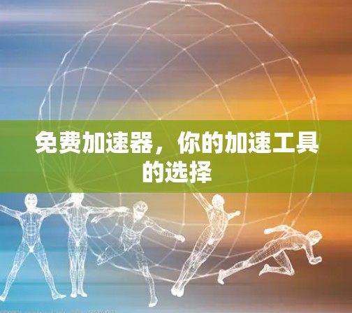 免费加速器，你的加速工具的选择