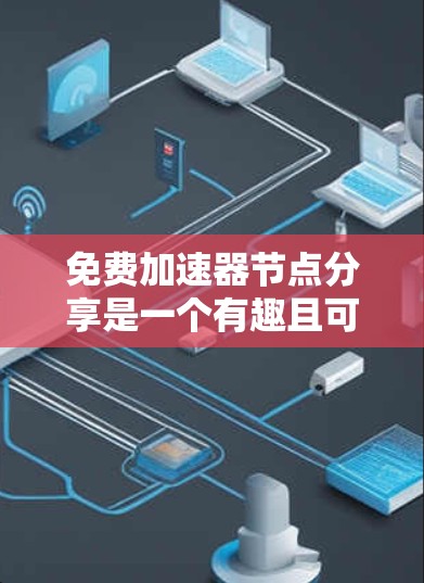 免费加速器节点分享是一个有趣且可能带来的挑战的网络加速方式。以下是对这一问题的详细分析和建议