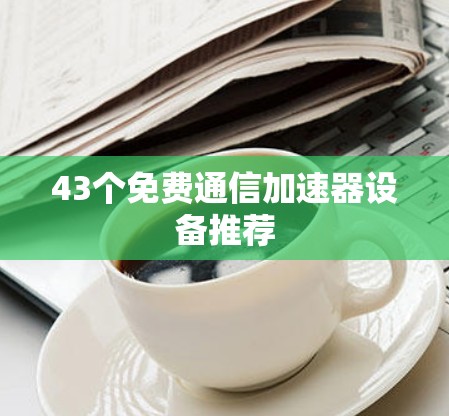 43个免费通信加速器设备推荐