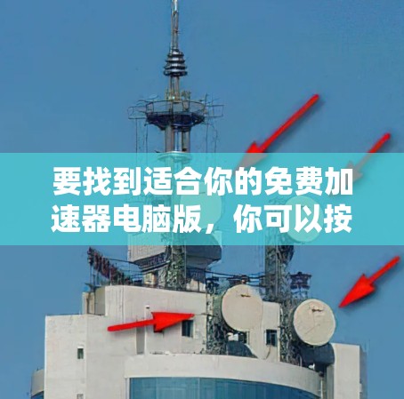 要找到适合你的免费加速器电脑版，你可以按照以下步骤进行
