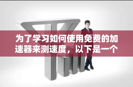 为了学习如何使用免费的加速器来测速度，以下是一个清晰的步骤指南