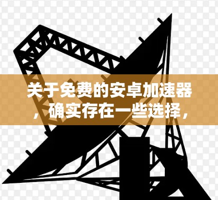 关于免费的安卓加速器，确实存在一些选择，但需要根据你的具体需求来决定。以下是一些常见的免费安卓加速器推荐