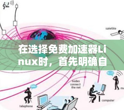 在选择免费加速器Linux时，首先明确自己的使用场景和需求。根据不同的需求，可以推荐以下几种加速器