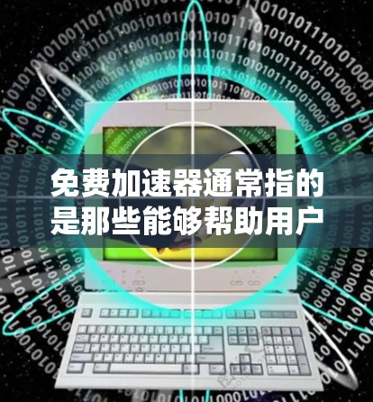 免费加速器通常指的是那些能够帮助用户加速网站加载速度的免费工具或服务。这些工具通常通过以下方式实现加速 免费加速器通常指的是那些能够帮助用户加速网站加载速度的免费工具或服务。这些工具通常通过以下方式实现加速