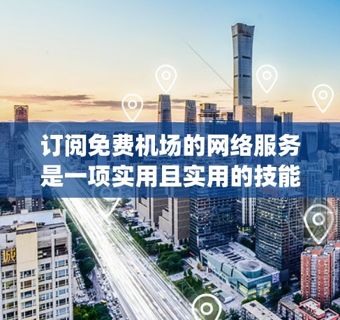 订阅免费机场的网络服务是一项实用且实用的技能，可以帮助你在短时间内进行各种在线活动。以下是一步-by-step的教程，帮助你轻松掌握如何订阅免费机场网络服务