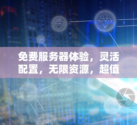 免费服务器体验，灵活配置，无限资源，超值服务