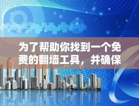 为了帮助你找到一个免费的翻墙工具，并确保它能够轻松复制文件到云端，同时保证文件的安全性，以下是详细的建议