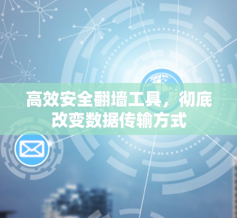 高效安全翻墙工具，彻底改变数据传输方式