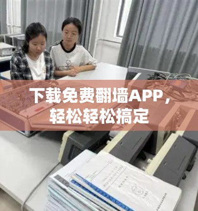 下载免费翻墙APP，轻松轻松搞定