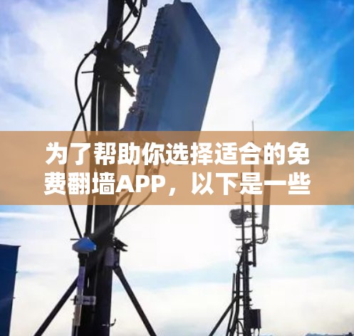 为了帮助你选择适合的免费翻墙APP，以下是一些推荐，涵盖国内和国外的选择