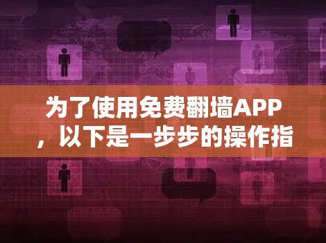 为了使用免费翻墙APP，以下是一步步的操作指南