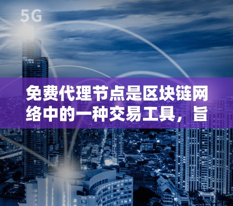 免费代理节点是区块链网络中的一种交易工具，旨在降低交易成本并提高交易效率。以下是关于免费代理节点的详细介绍