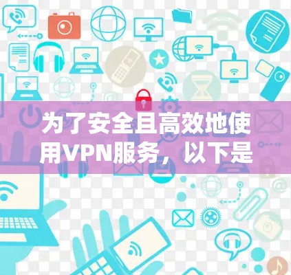 为了安全且高效地使用VPN服务，以下是一个系统化的指南，帮助你逐步实现VPN账号的使用
