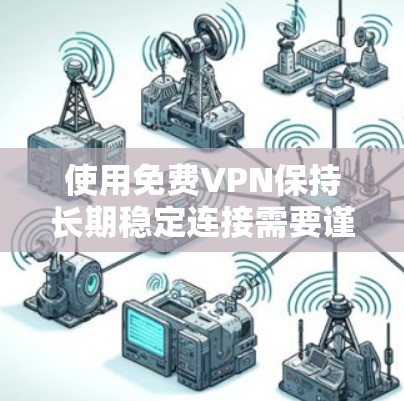 使用免费VPN保持长期稳定连接需要谨慎选择、合理配置和持续维护。以下是详细的步骤和建议