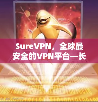 SureVPN，全球最安全的VPN平台—长期使用体验测试报告