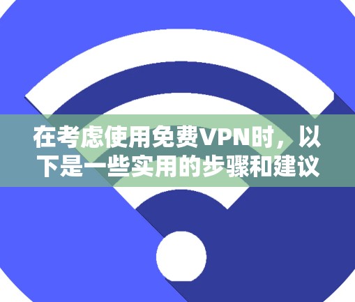 在考虑使用免费VPN时，以下是一些实用的步骤和建议