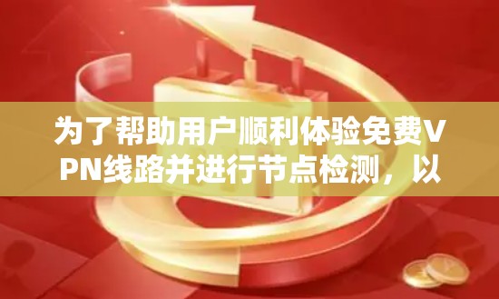 为了帮助用户顺利体验免费VPN线路并进行节点检测，以下是分步骤的建议