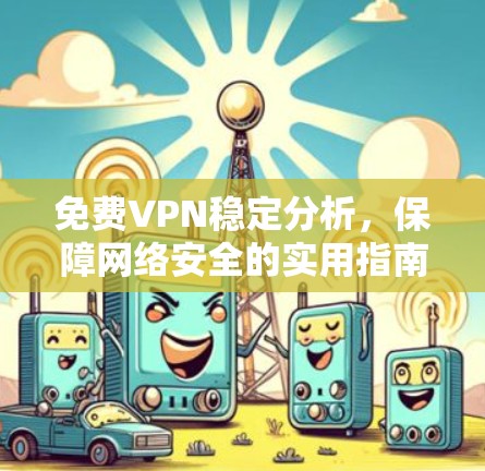 免费VPN稳定分析，保障网络安全的实用指南
