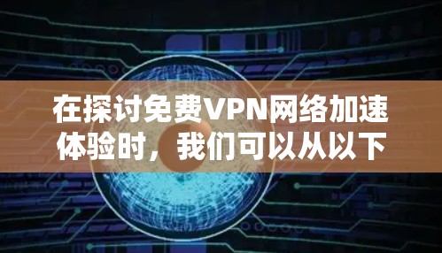 在探讨免费VPN网络加速体验时，我们可以从以下几个方面进行总结和分析