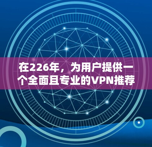 在226年，为用户提供一个全面且专业的VPN推荐，以下是一些最值得推荐的免费VPN软件，并与Windscribe和Privado进行对比