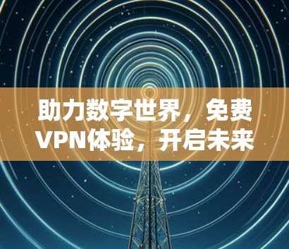 助力数字世界，免费VPN体验，开启未来？